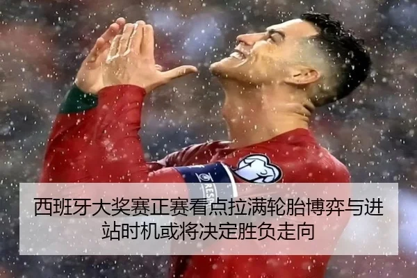 西班牙大奖赛正赛看点拉满轮胎博弈与进站时机或将决定胜负走向 - kaiyun